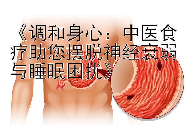 《调和身心：中医食疗助您摆脱神经衰弱与睡眠困扰》