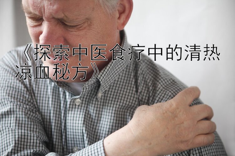 《探索中医食疗中的清热凉血秘方》