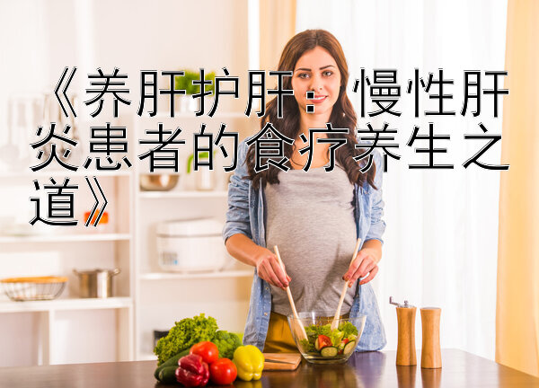 《养肝护肝：慢性肝炎患者的食疗养生之道》