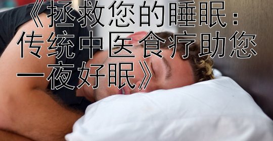 《拯救您的睡眠：传统中医食疗助您一夜好眠》