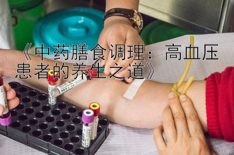 《中药膳食调理：高血压患者的养生之道》