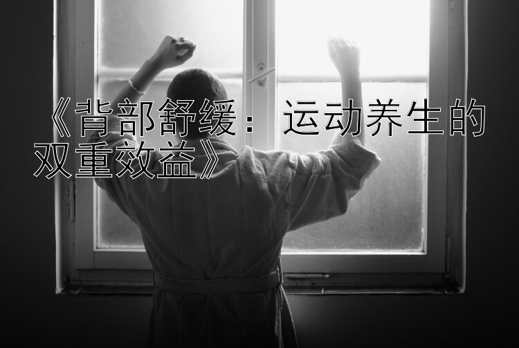 《背部舒缓：运动养生的双重效益》