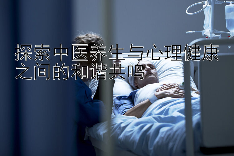 探索中医养生与心理健康之间的和谐共鸣