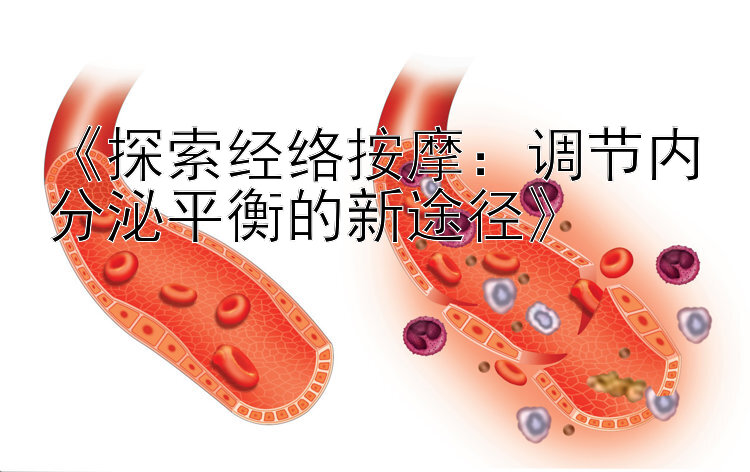 《探索经络按摩：调节内分泌平衡的新途径》