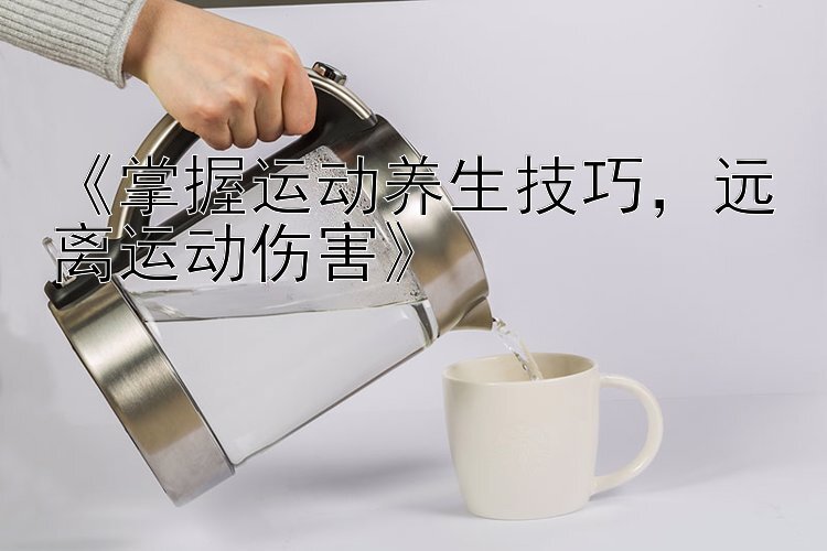 《掌握运动养生技巧，远离运动伤害》