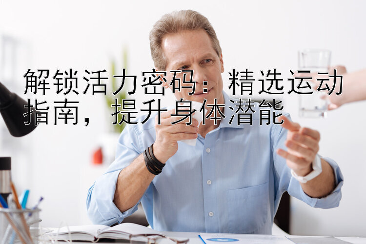 解锁活力密码：精选运动指南，提升身体潜能