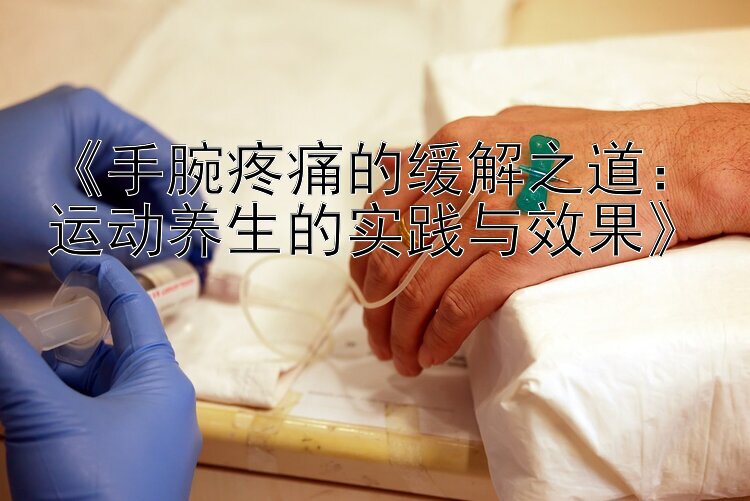 《手腕疼痛的缓解之道：运动养生的实践与效果》