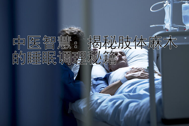 中医智慧：揭秘肢体麻木的睡眠调理秘籍