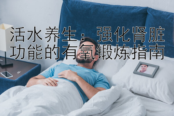 活水养生：强化肾脏功能的有氧锻炼指南