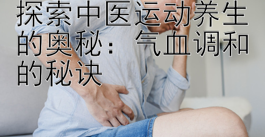 探索中医运动养生的奥秘：气血调和的秘诀