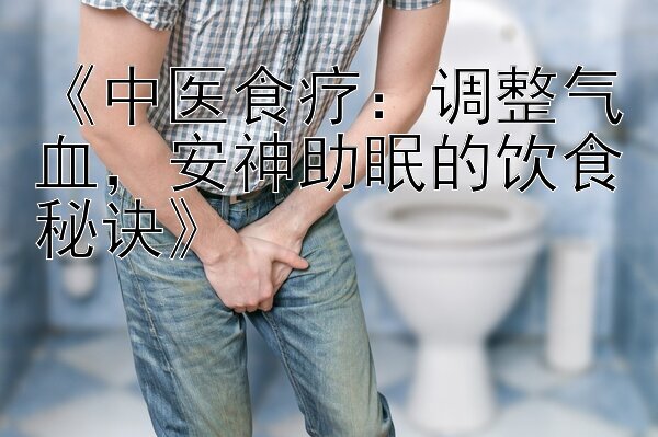 《中医食疗：调整气血，安神助眠的饮食秘诀》