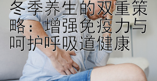 冬季养生的双重策略：增强免疫力与呵护呼吸道健康