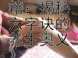 《探索中医养生秘籍：揭秘六字诀的养生奥义》