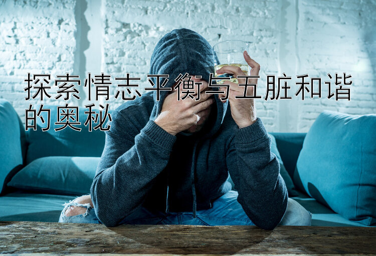 乐发官网正规邀请码    探索情志平衡与五脏和谐的奥秘