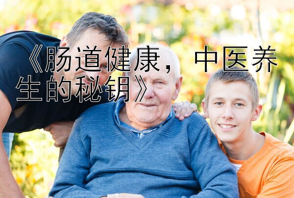 《肠道健康，中医养生的秘钥》