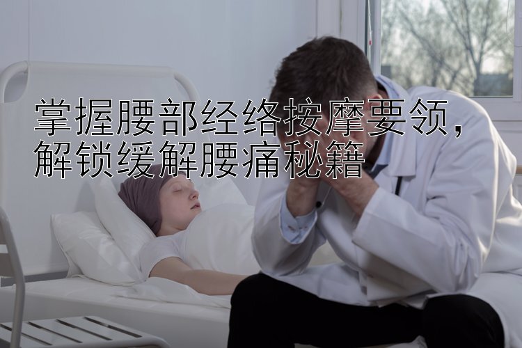 掌握腰部经络按摩要领，解锁缓解腰痛秘籍