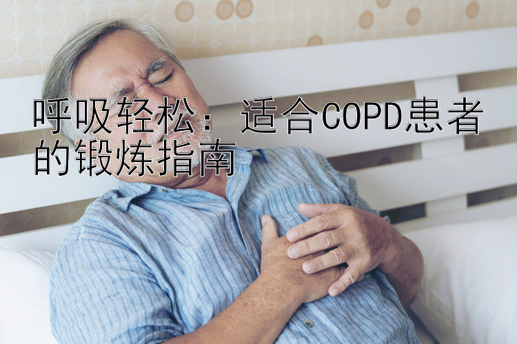 呼吸轻松：适合COPD患者的锻炼指南