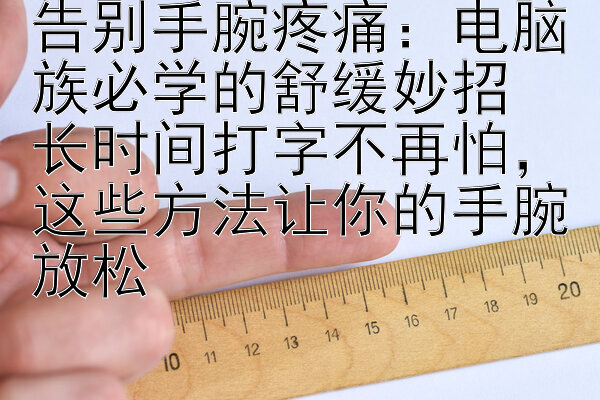 告别手腕疼痛：电脑族必学的舒缓妙招  
长时间打字不再怕，这些方法让你的手腕放松