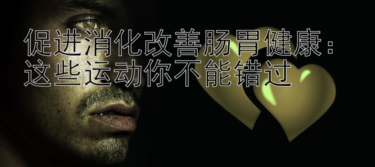 促进消化改善肠胃健康：这些运动你不能错过