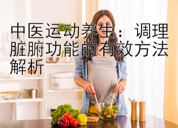 中医运动养生：调理脏腑功能的有效方法解析