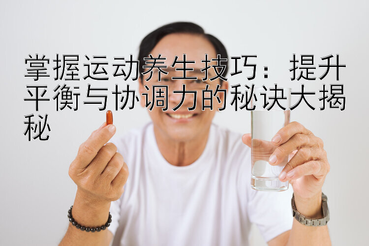 掌握运动养生技巧：提升平衡与协调力的秘诀大揭秘