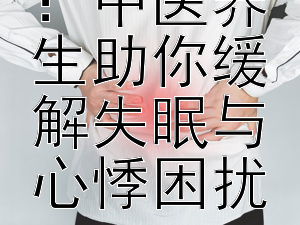 调理心神：中医养生助你缓解失眠与心悸困扰