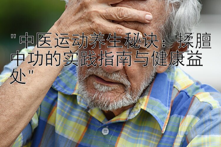 中医运动养生秘诀：揉膻中功的实践指南与健康益处