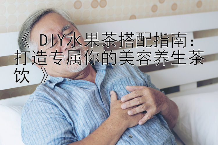 《 DIY水果茶搭配指南：打造专属你的美容养生茶饮 》