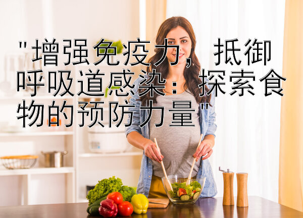 增强免疫力，抵御呼吸道感染：探索食物的预防力量