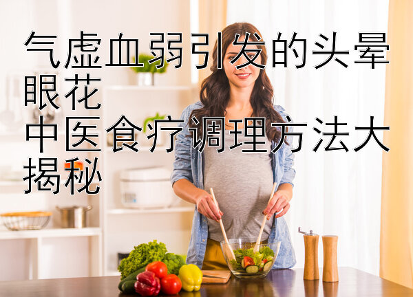 气虚血弱引发的头晕眼花  
中医食疗调理方法大揭秘