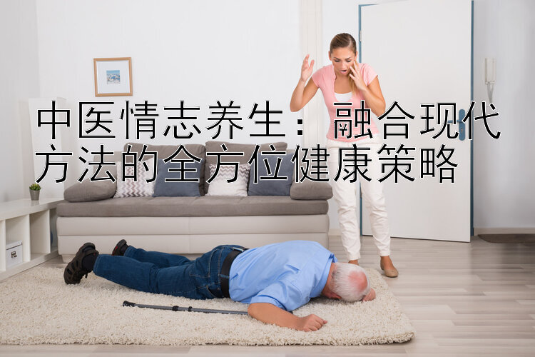 中医情志养生：融合现代方法的全方位健康策略