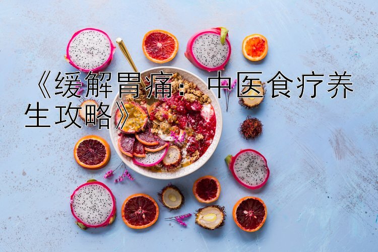 《缓解胃痛：中医食疗养生攻略》