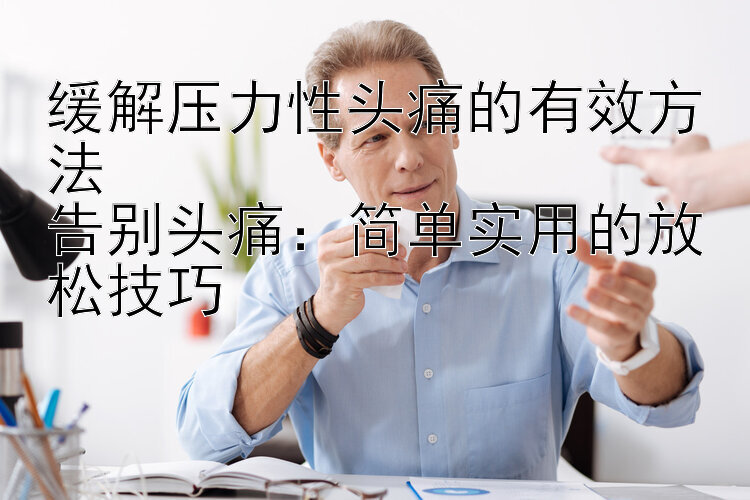 缓解压力性头痛的有效方法  
告别头痛：简单实用的放松技巧