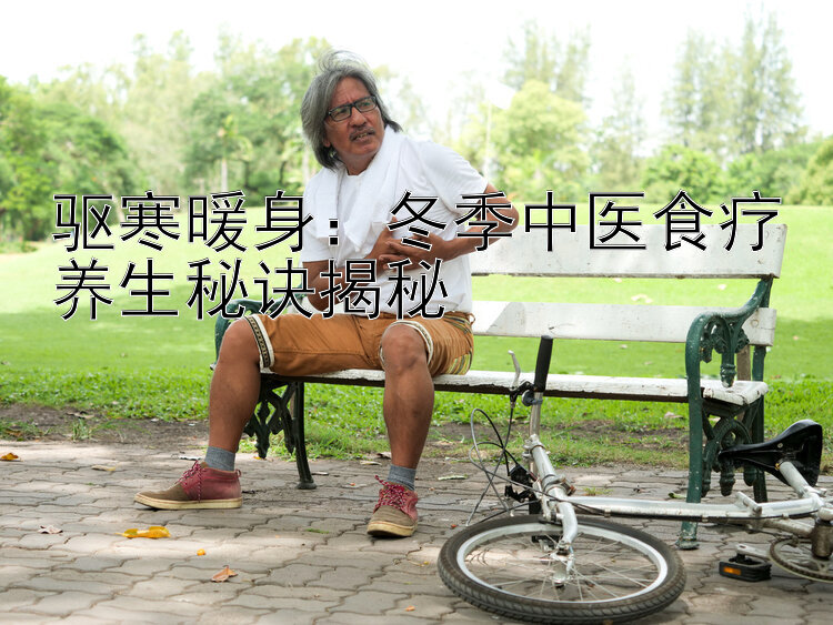 驱寒暖身：冬季中医食疗养生秘诀揭秘