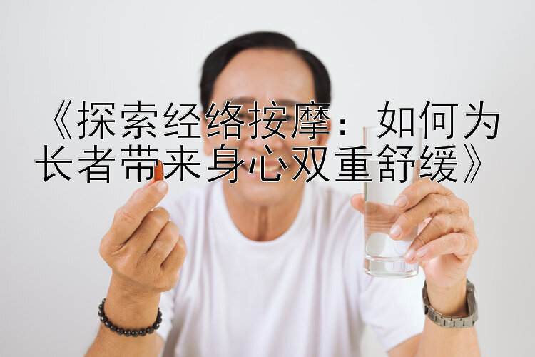 《探索经络按摩：如何为长者带来身心双重舒缓》