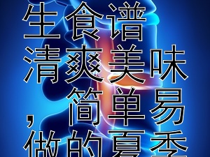 《清凉一夏：创意凉拌菜打造健康养生食谱  
清爽美味，简单易做的夏季凉拌菜大揭秘》