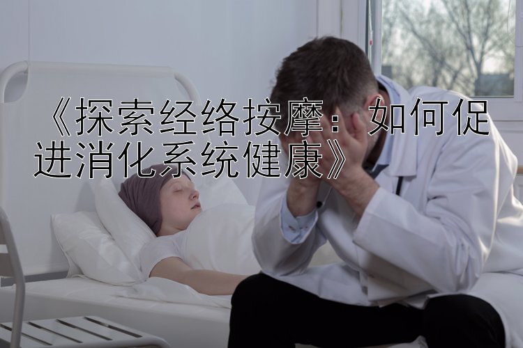 《探索经络按摩：如何促进消化系统健康》