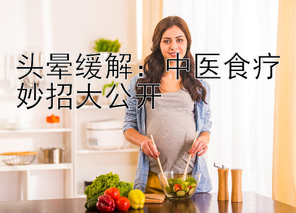 头晕缓解：中医食疗妙招大公开