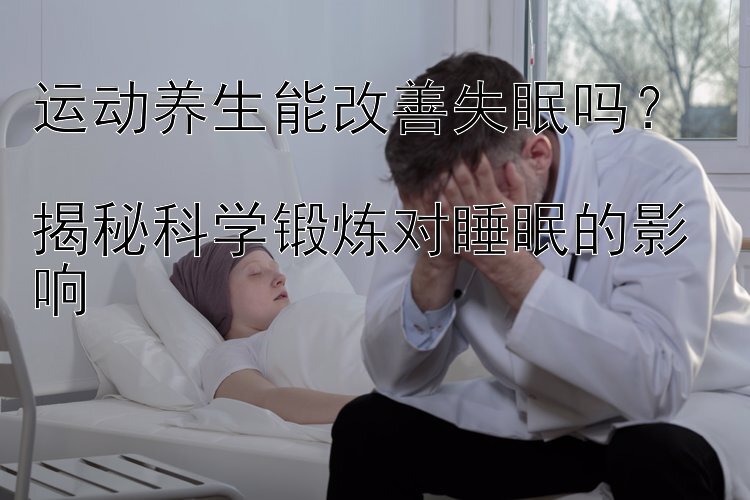 运动养生能改善失眠吗？  
揭秘科学锻炼对睡眠的影响