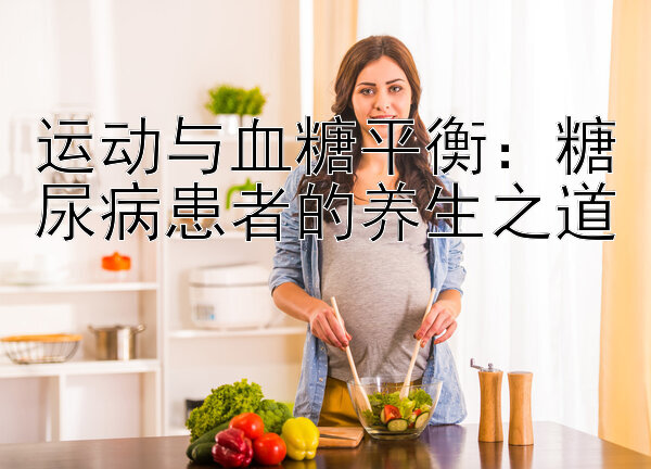 运动与血糖平衡：糖尿病患者的养生之道