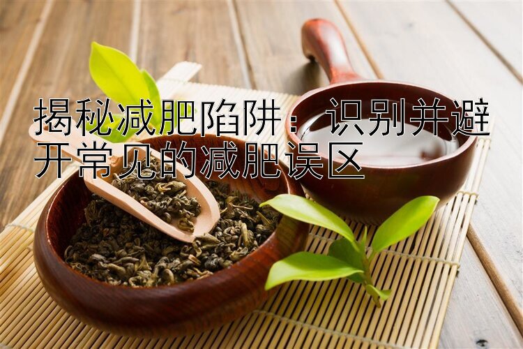 揭秘减肥陷阱：识别并避开常见的减肥误区