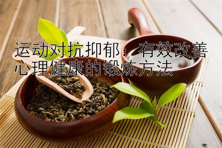 运动对抗抑郁：有效改善心理健康的锻炼方法