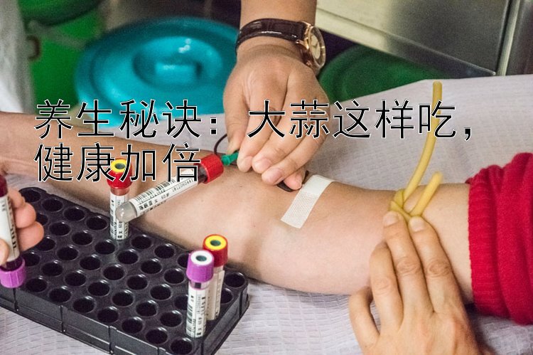 养生秘诀：大蒜这样吃，健康加倍